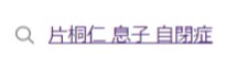 片桐仁息子自閉症の検索結果